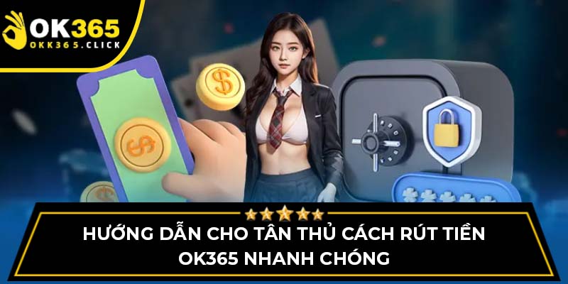 Hướng dẫn cho tân thủ cách rút tiền OK365 nhanh chóng