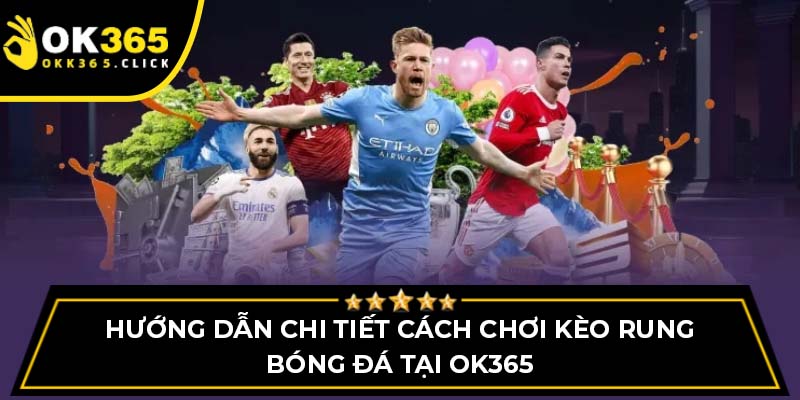 Hướng dẫn chi tiết cách chơi kèo rung bóng đá tại OK365