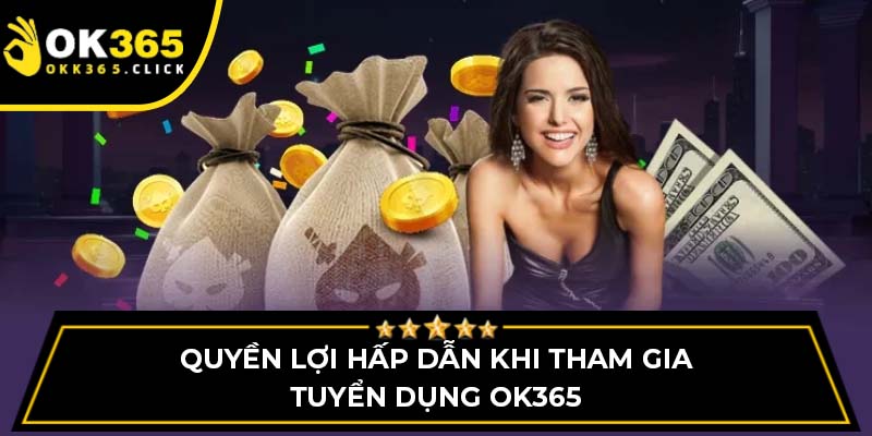 Quyền lợi hấp dẫn khi tham gia tuyển dụng OK365